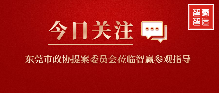 智贏新聞眼 I 東莞市政協(xié)提案委員會蒞臨智贏參觀指導(dǎo)！