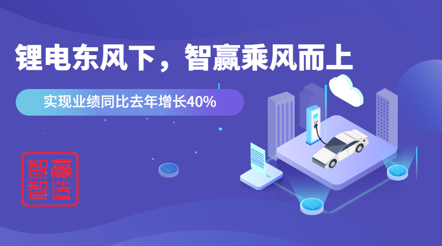 鋰電東風(fēng)下，看智贏如何應(yīng)對“內(nèi)卷的2021”乘風(fēng)而上，實現(xiàn)業(yè)績同比去年增長40%